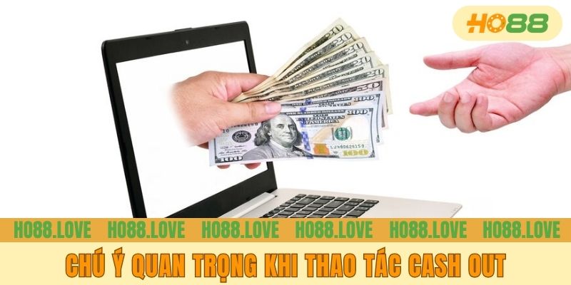 Chú ý quan trọng khi thao tác cash out