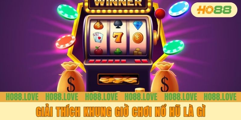 Giải thích khung giờ chơi nổ hũ là gì