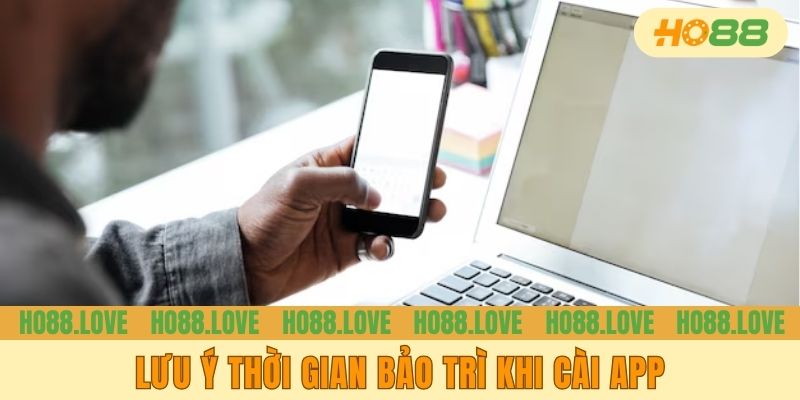 Lưu ý thời gian bảo trì khi cài app