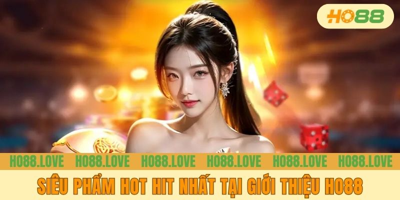 Siêu phẩm hot hit nhất khi giới thiệu HO88