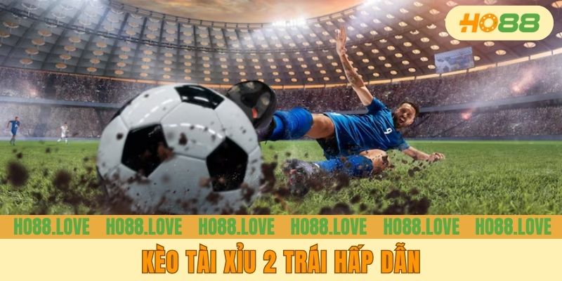 Kèo tài xỉu 2 trái hấp dẫn